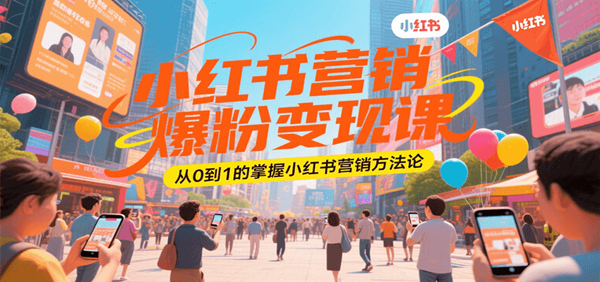 小红书营销爆粉变现课，从0到1的掌握小红书营销方法论-云创网