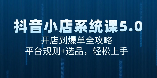 抖音小店系统课5.0，开店到爆单全攻略，平台规则+选品，轻松上手-云创网