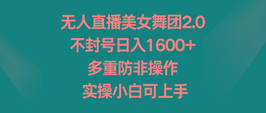 无人直播美女舞团2.0，不封号日入1600+，多重防非操作， 实操小白可上手-云创网
