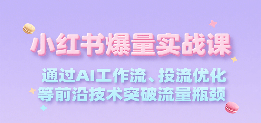 小红书爆量实战课，通过AI工作流、投流优化等前沿技术突破流量瓶颈-云创网