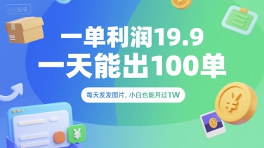 一单利润19.9 一天能出100单，每天发发图片，小白也能月入过1W【揭秘】-云创网
