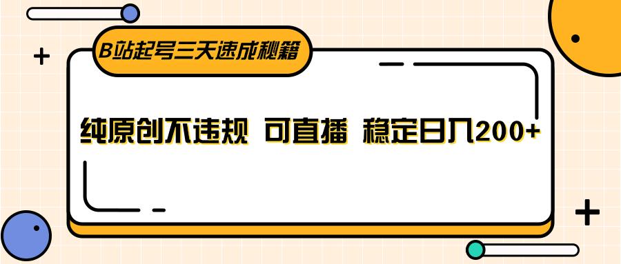 B站起号三天速成秘籍，纯原创不违规 可直播 稳定日入200+-云创网