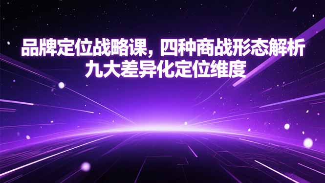 品牌定位战略课，四种商战形态解析，九大差异化定位维度-云创网