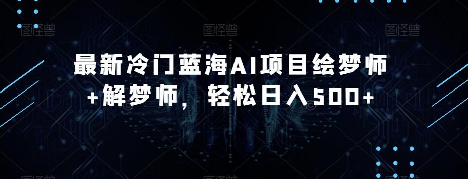 最新冷门蓝海AI项目绘梦师+解梦师，轻松日入500+【揭秘】-云创网