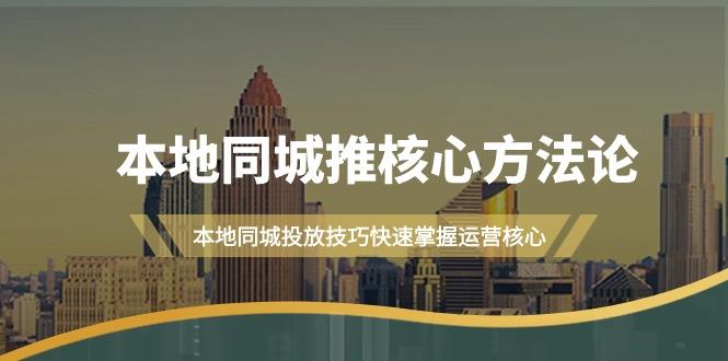 (9439期)本地同城·推核心方法论，本地同城投放技巧快速掌握运营核心(16节课)-云创网