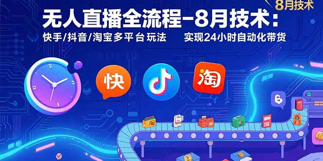 无人直播全流程-8月技术：快手/抖音/淘宝多平台玩法 实现24小时自动化带货-云创网