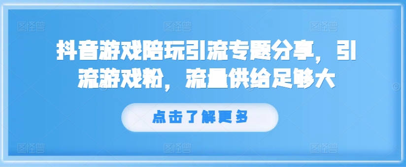 抖音游戏陪玩引流专题分享，引流游戏粉，流量供给足够大-云创网