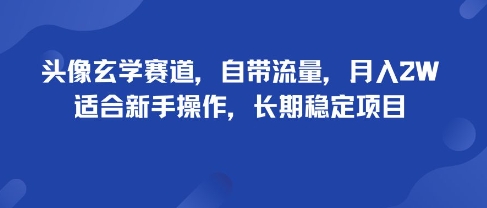 头像玄学赛道，自带流量，月入2W，适合新手操作，长期稳定项目-云创网