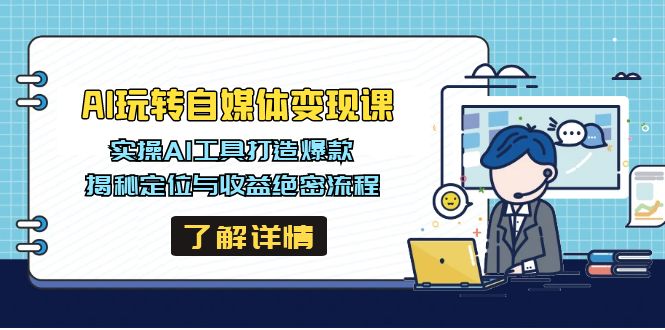 AI玩转自媒体变现课，实操AI工具打造爆款，揭秘定位与收益绝密流程-云创网