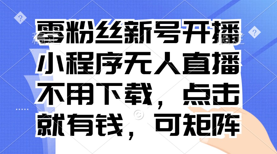 零粉丝新号开播 小程序无人直播，不用下载点击就有钱可矩阵-云创网