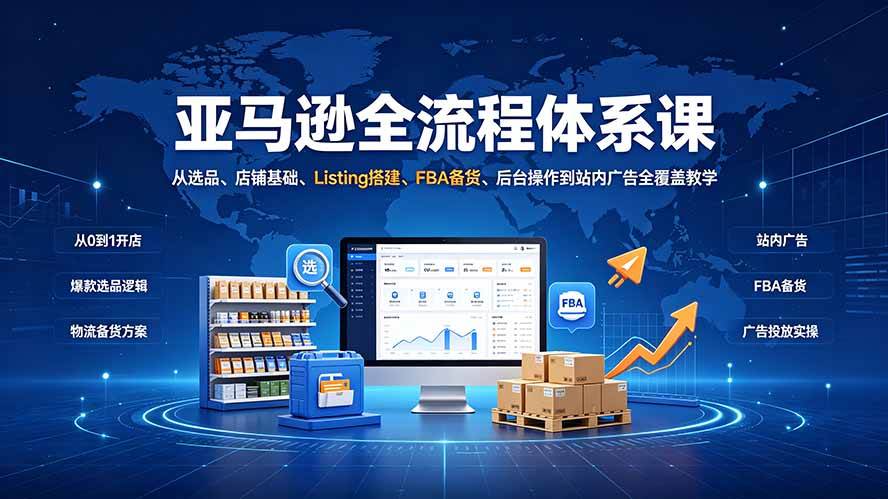 （19409期）亚马逊全流程体系课：从选品、店铺基础、Listing搭建、FBA备货、后台操作到站内广告全覆盖教学-云创网