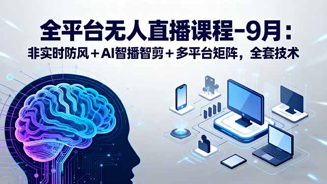 全平台无人直播课程：非实时防风＋AI智播智剪＋多平台矩阵，9月全套技术-云创网