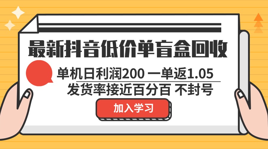 最新抖音低价单盲盒回收 一单1.05 单机日利润200 纯绿色不封号-云创网