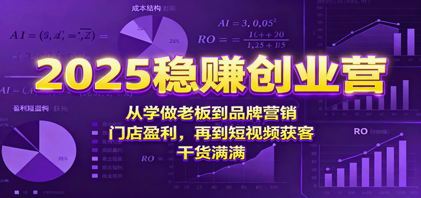 2025稳赚创业营：从学做老板到品牌营销、门店盈利，再到短视频获客，干货满满-云创网