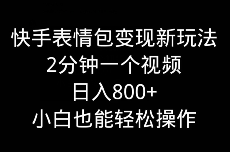快手表情包变现新玩法，2分钟一个视频，日入800+，小白也能做-云创网