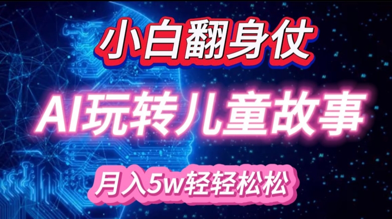 小白大翻身!靠AI玩转绘本故事，月入过W，轻松得很!-云创网