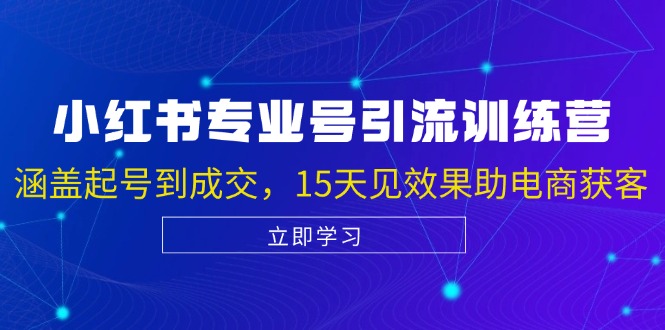 小红书专业号引流陪跑课，涵盖起号到成交，15天见效果助电商获客-云创网