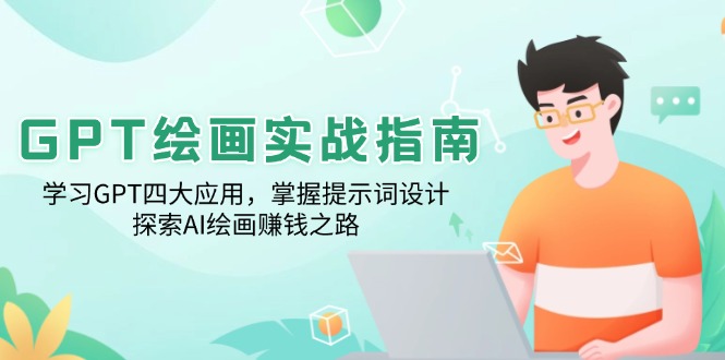 GPT绘画实战指南：学习GPT四大应用，掌握提示词设计，探索AI绘画赚钱之路-云创网