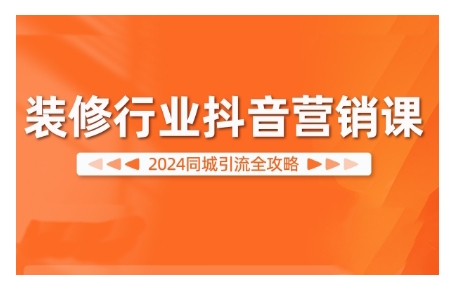 2024装修行业抖音营销课，同城引流全攻略-云创网