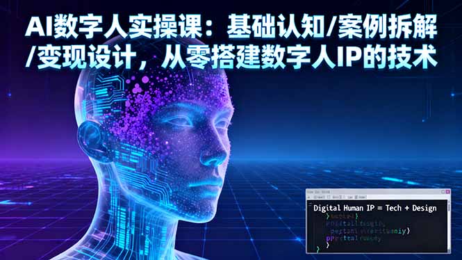 AI数字人实操课：基础认知/案例拆解/变现设计，从零搭建数字人IP的技术-云创网