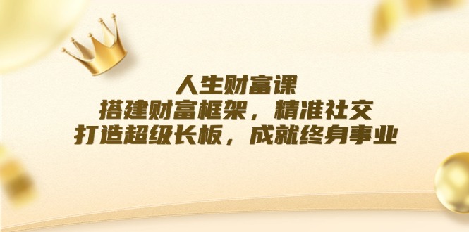 人生财富课：搭建财富框架，精准社交，打造超级长板，成就终身事业-云创网