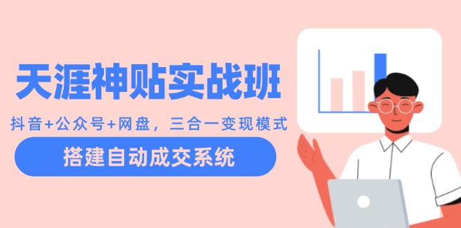 天涯神贴实战班：抖音+公众号+网盘，三合一变现模式，搭建自动成交系统-云创网