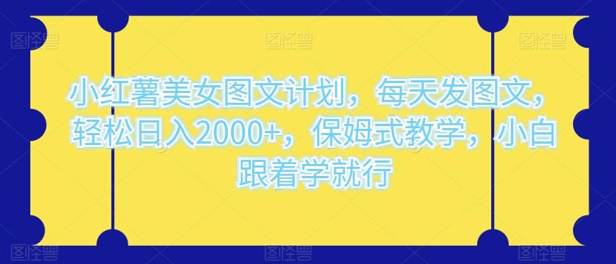 小红薯美女图文计划，每天发图文，轻松日入2000+，保姆式教学，小白跟着学就行-云创网