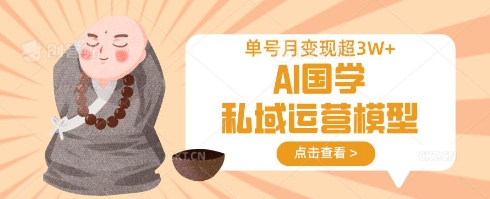 AI国学私域运营模型，单号月变现过W-云创网