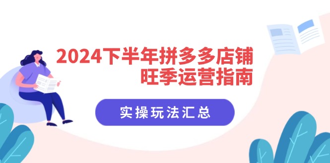 2024下半年拼多多店铺旺季运营指南：实操玩法汇总(8节课-云创网