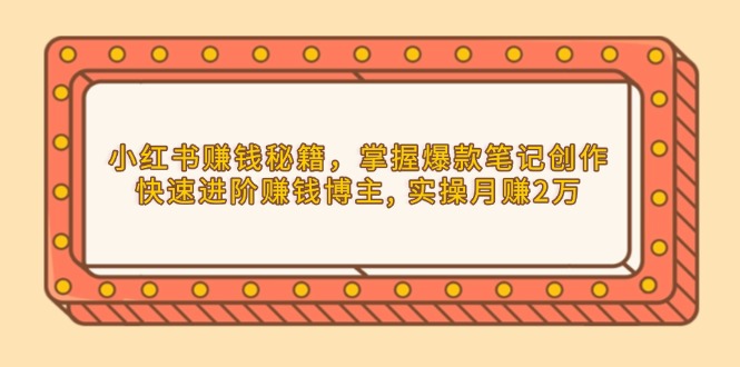 小红书赚钱秘籍，掌握爆款笔记创作，快速进阶赚钱博主, 实操月赚2万-云创网