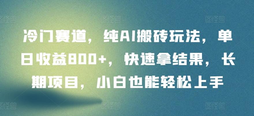 冷门赛道，纯AI搬砖玩法，单日收益800+，快速拿结果，长期项目，小白也能轻松上手【揭秘】-云创网