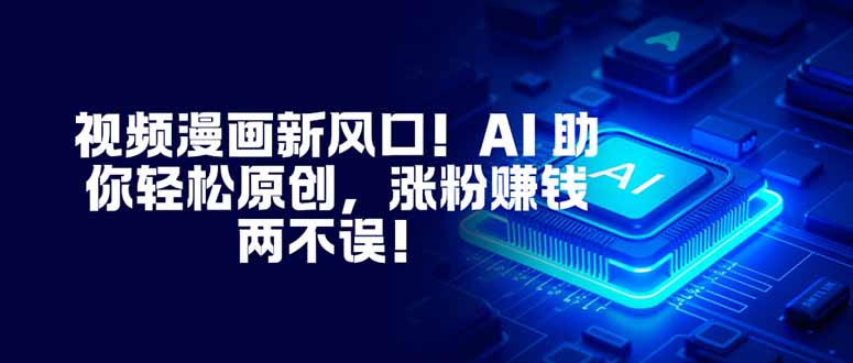 视频漫画新风口！AI 助你轻松原创，涨粉赚钱两不误！-云创网