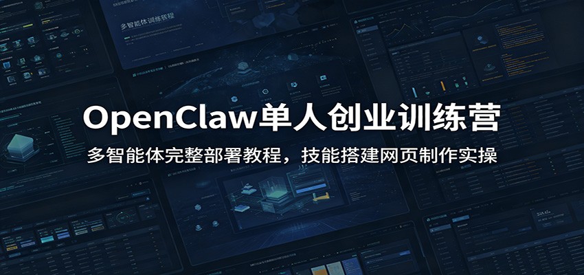 OpenClaw单人创业训练营：多智能体完整部署教程，技能搭建网页制作实操-云创网