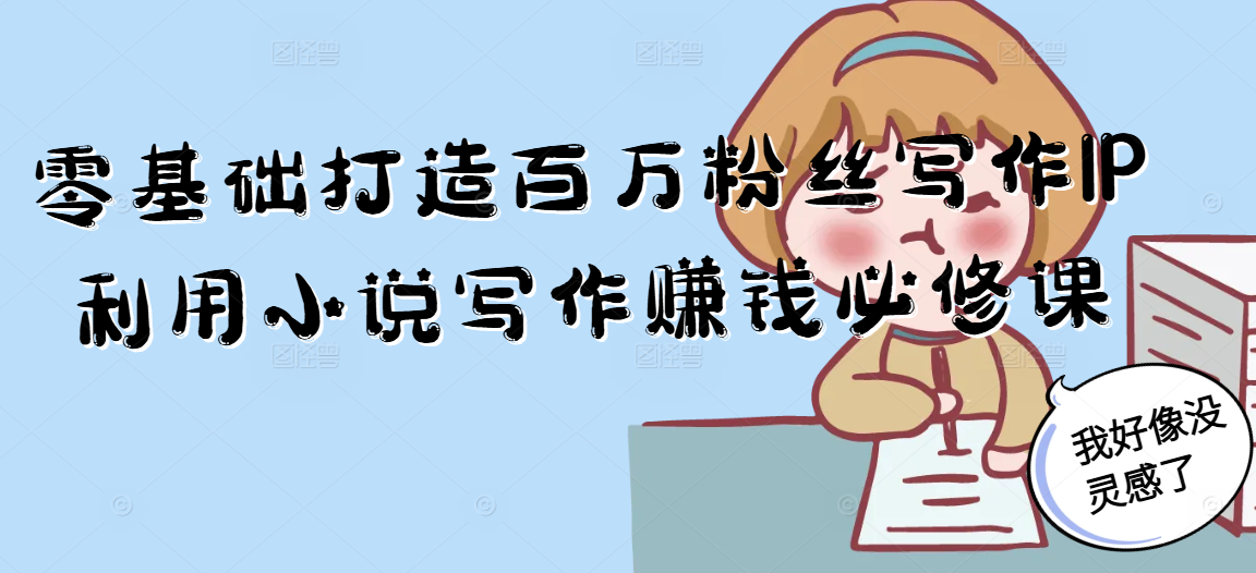 零基础打造百万粉丝写作IP利用小说写作赚钱必修课-云创网