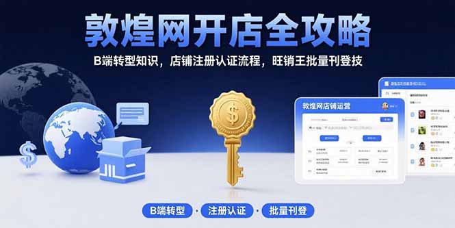 敦煌网开店全攻略：B端转型知识，店铺注册认证流程，旺销王批量刊登技-云创网