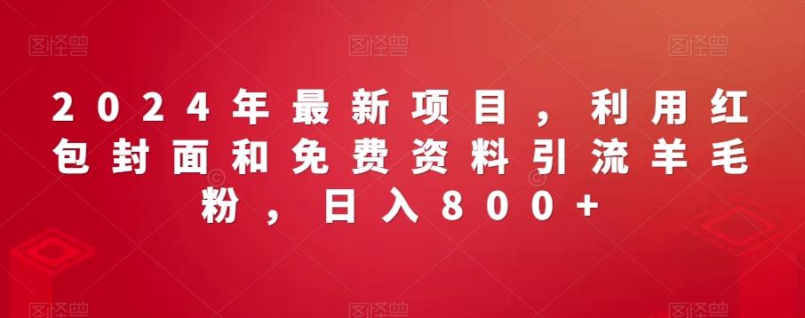 2024年最新项目，利用红包封面和免费资料引流羊毛粉，日入800+-云创网