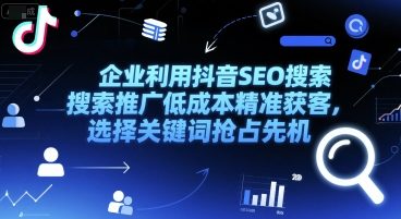 企业利用抖音SEO搜索推广低成本精准获客，选择关键词抢占先机-云创网