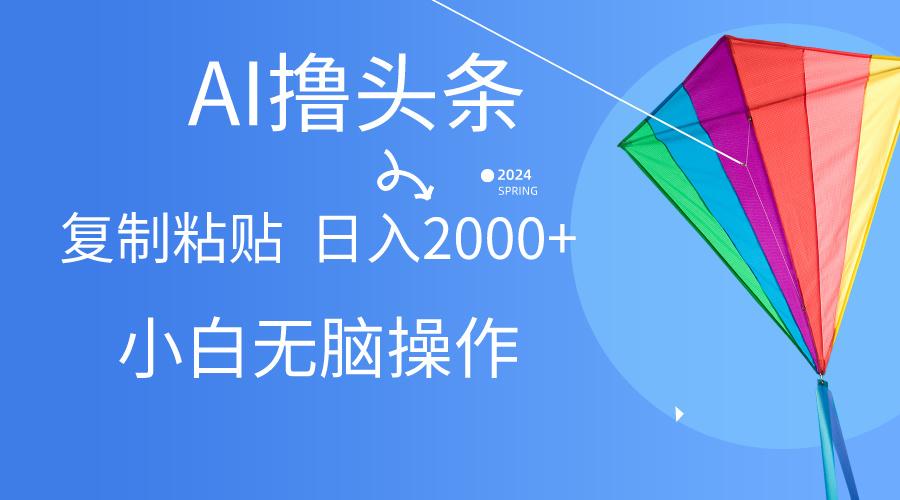 AI一键生成爆款文章撸头条,无脑操作，复制粘贴轻松,日入2000+-云创网