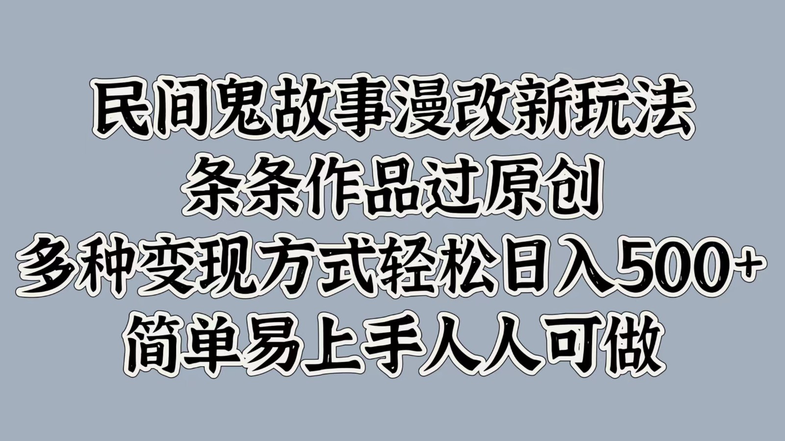 民间鬼故事漫改新玩法，条条作品过原创，多种变现方式轻松日入500+简单易上手人人可做-云创网