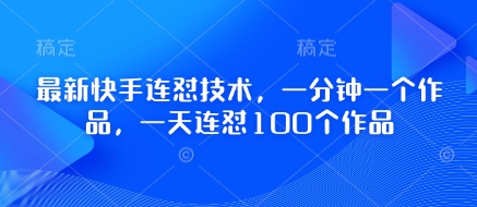 最新快手连怼技术，一分钟一个作品，一天连怼100个作品-云创网