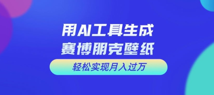 用AI工具设计赛博朋克壁纸，轻松实现月入万+【揭秘】-云创网