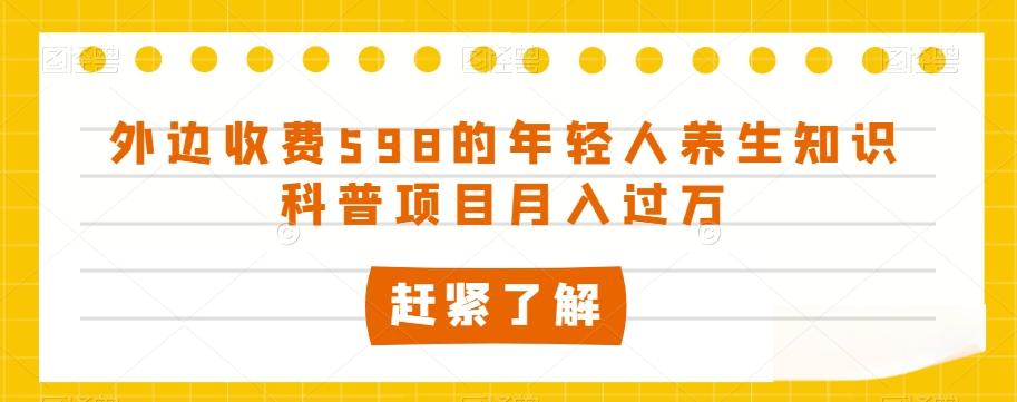 外边收费598的年轻人养生知识科普项目月入过万【揭秘】-云创网