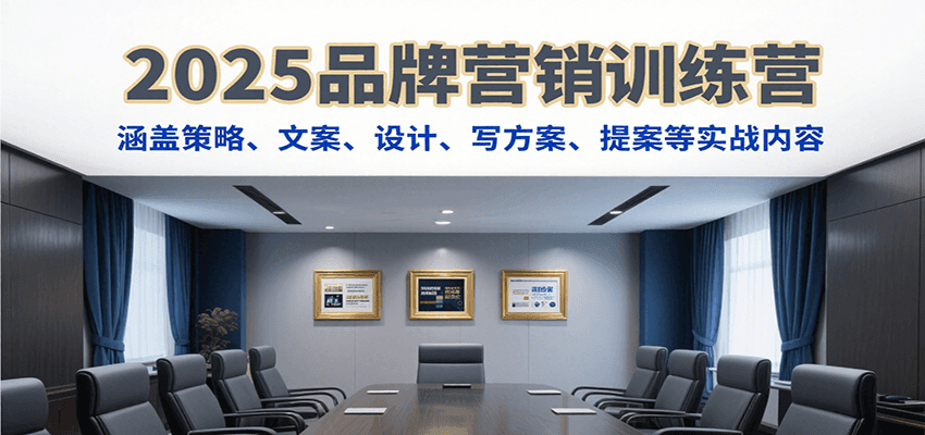 2025品牌营销训练营，涵盖策略、文案、设计、写方案、提案等实战内容-云创网