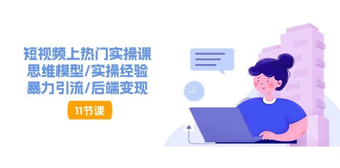 短视频上热门实操课，思维模型/实操经验/暴力引流/后端变现(11节)-云创网