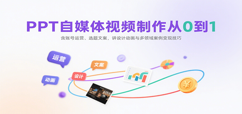 PPT自媒体视频制作从0到1：含账号运营、选题文案，讲设计动画与多领域案例变现技巧-云创网