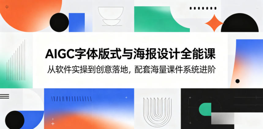 AIGC字体版式与海报设计全能课，从软件实操到创意落地，配套海量课件系统进阶-云创网