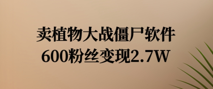 卖植物大战僵尸软件，600粉丝变现2.7W【揭秘】-云创网
