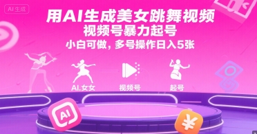 用AI生成美女跳舞视频，视频号暴力起号，小白可做，多号操作日入5张-云创网