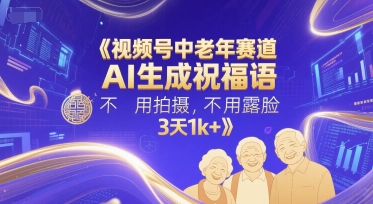 视频号中老年赛道，AI生成祝福语，不用拍摄，不用露脸，3天1k+-云创网