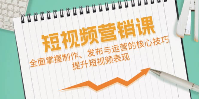 短视频&营销课：全面掌握制作、发布与运营的核心技巧，提升短视频表现-云创网
